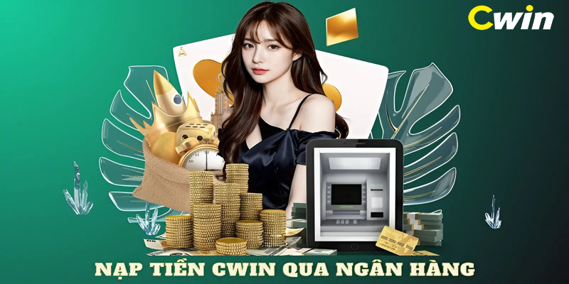 Nạp tiền Cwin an toàn qua banking