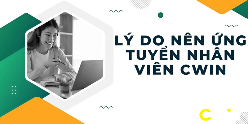 Những lý do khiến bạn nên ứng tuyển làm nhân viên của Cwin