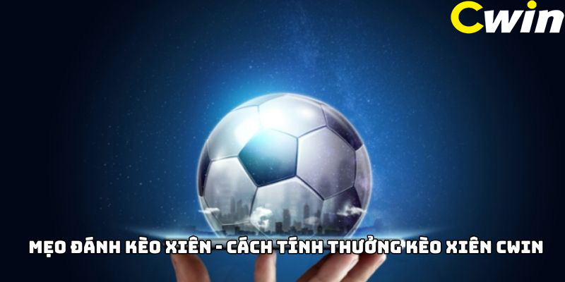 Mẹo đánh kèo xiên - Cách tính thưởng kèo xiên Cwin